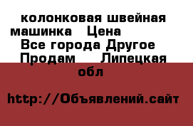 колонковая швейная машинка › Цена ­ 50 000 - Все города Другое » Продам   . Липецкая обл.